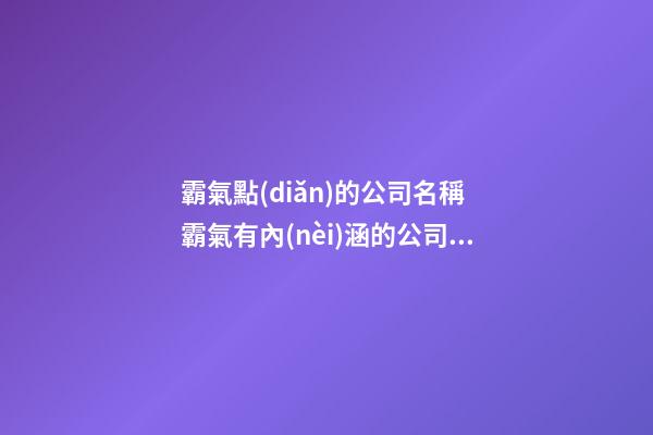 霸氣點(diǎn)的公司名稱 霸氣有內(nèi)涵的公司名字-第1張-公司起名-玄機(jī)派